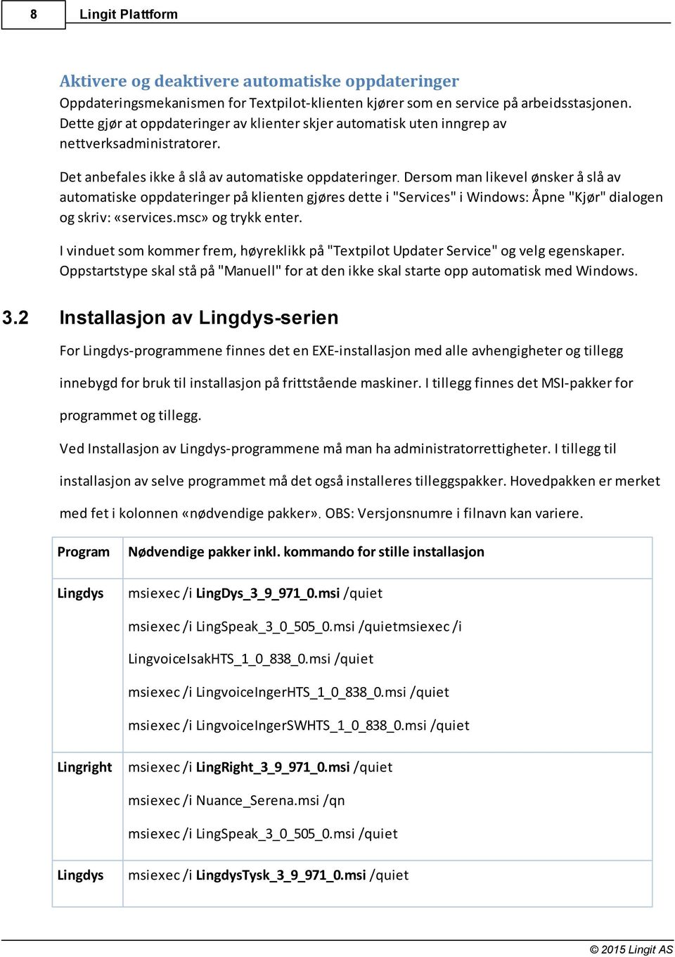 Dersom man likevel ønsker å slå av automatiske oppdateringer på klienten gjøres dette i "Services" i Windows: Åpne "Kjør" dialogen og skriv: «services.msc» og trykk enter.