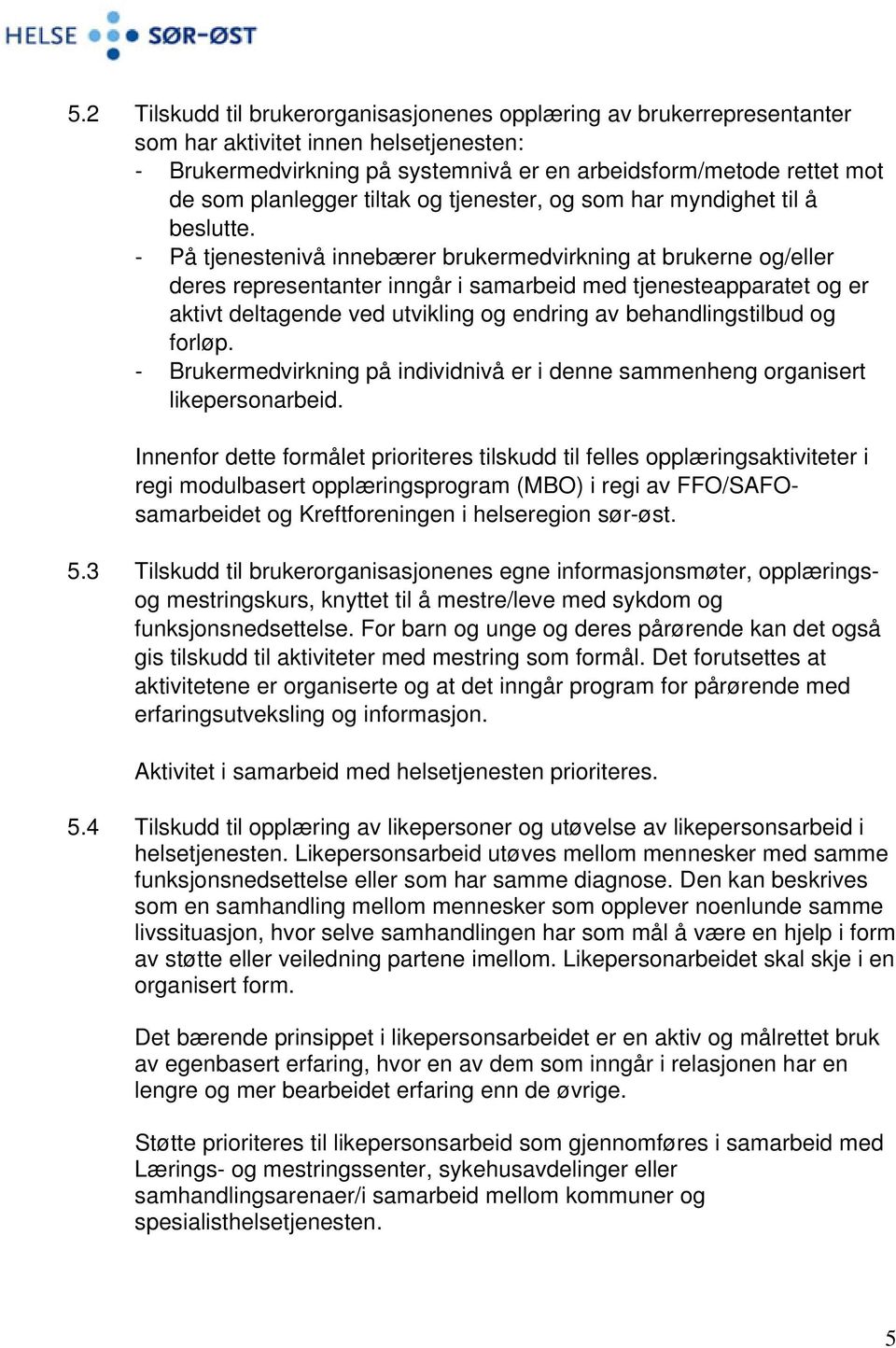 - På tjenestenivå innebærer brukermedvirkning at brukerne og/eller deres representanter inngår i samarbeid med tjenesteapparatet og er aktivt deltagende ved utvikling og endring av behandlingstilbud