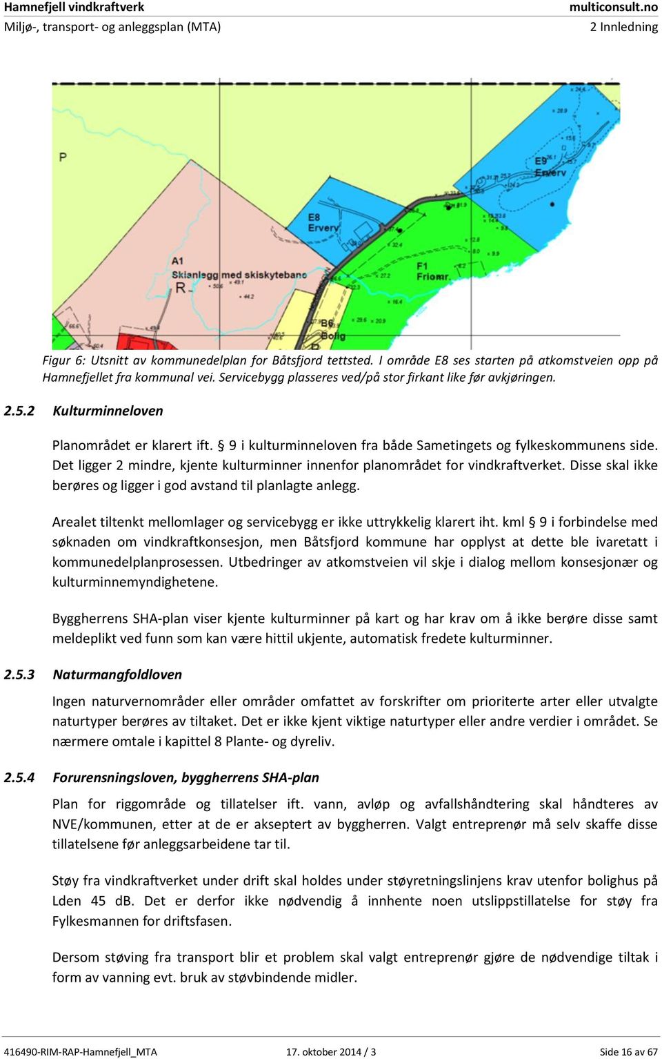 Det ligger 2 mindre, kjente kulturminner innenfor planområdet for vindkraftverket. Disse skal ikke berøres og ligger i god avstand til planlagte anlegg.