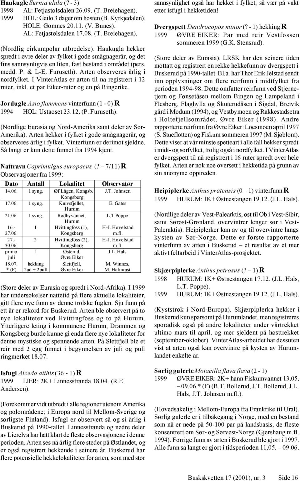 I interatlas er arten til nå registrert i 12 ruter, inkl. et par Eiker-ruter og en på. Jordugle Asio flammeus vinterfunn (1-0) R 1994 HOL: Ustaoset 23.12. (P. Furuseth).