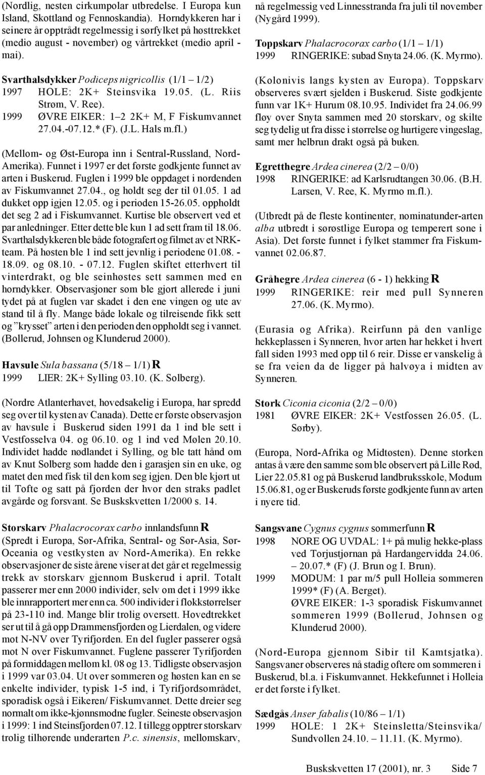 Svarthalsdykker Podiceps nigricollis (1/1 1/2) 1997 HOLE: 2K+ Steinsvika 19.05. (L. Riis Strøm,. Ree). 1999 ØRE EIKER: 1 2 2K+ M, F Fiskumvannet 27.04.-07.12.* (F). (J.L. Hals m.fl.