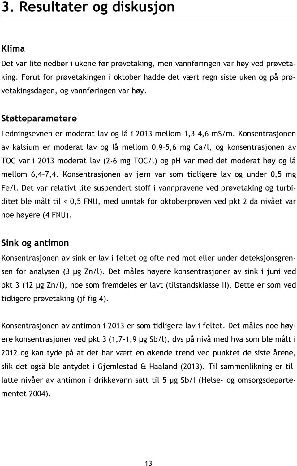 Konsentrasjonen av kalsium er moderat lav og lå mellom 0,9 5,6 mg Ca/l, og konsentrasjonen av TOC var i 2013 moderat lav (2-6 mg TOC/l) og ph var med det moderat høy og lå mellom 6,4 7,4.