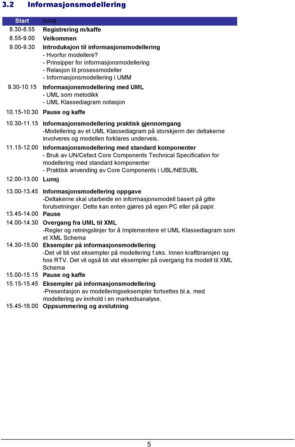 15-10.30 Pause og kaffe 10.30-11.15 Informasjonsmodellering praktisk gjennomgang -Modellering av et UML Klassediagram på storskjerm der deltakerne involveres og modellen forklares underveis. 11.15-12.