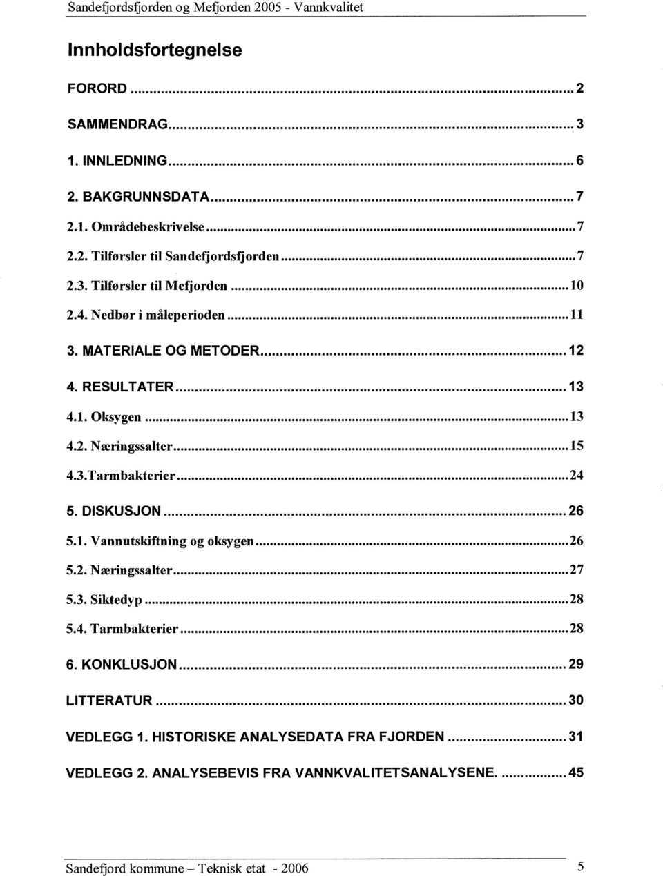 1. Vannutskiftning og oksygen 26 5.2. Næringssalter 27 5.3. Siktedyp 28 5.4. Tarmbakterier 28 KONKLUSJON 29 LITTERATUR 3 VEDLEGG 1.