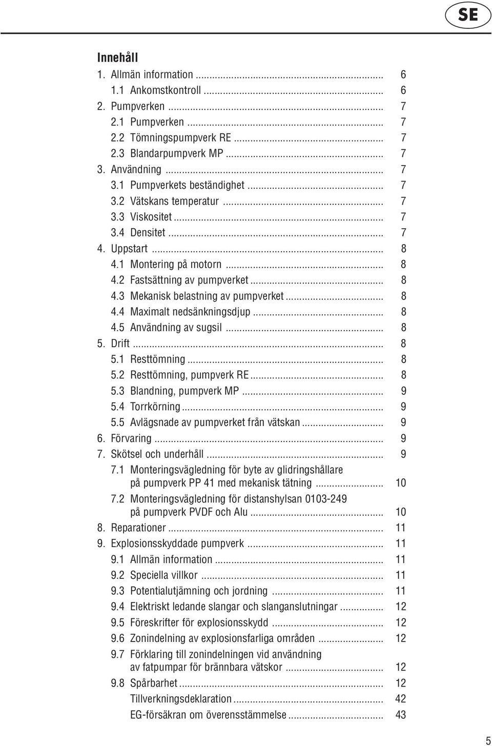 .. 8 4.5 Användning av sugsil... 8 5. Drift... 8 5.1 Resttömning... 8 5.2 Resttömning, pumpverk RE... 8 5.3 Blandning, pumpverk MP... 9 5.4 Torrkörning... 9 5.5 Avlägsnade av pumpverket från vätskan.