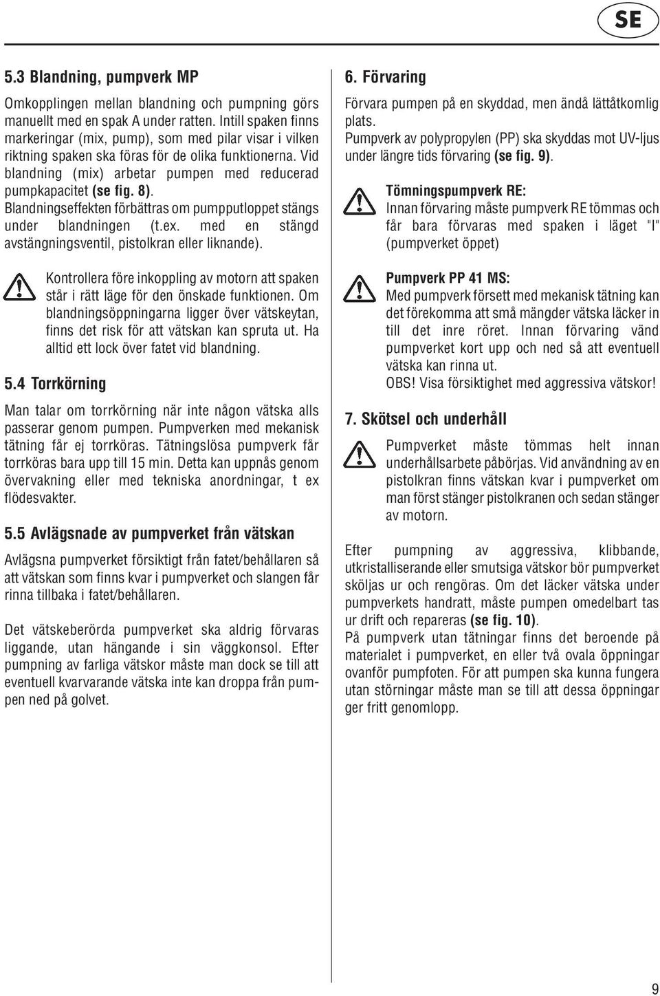 8). Blandningseffekten förbättras om pumpputloppet stängs under blandningen (t.ex. med en stängd avstängningsventil, pistolkran eller liknande).