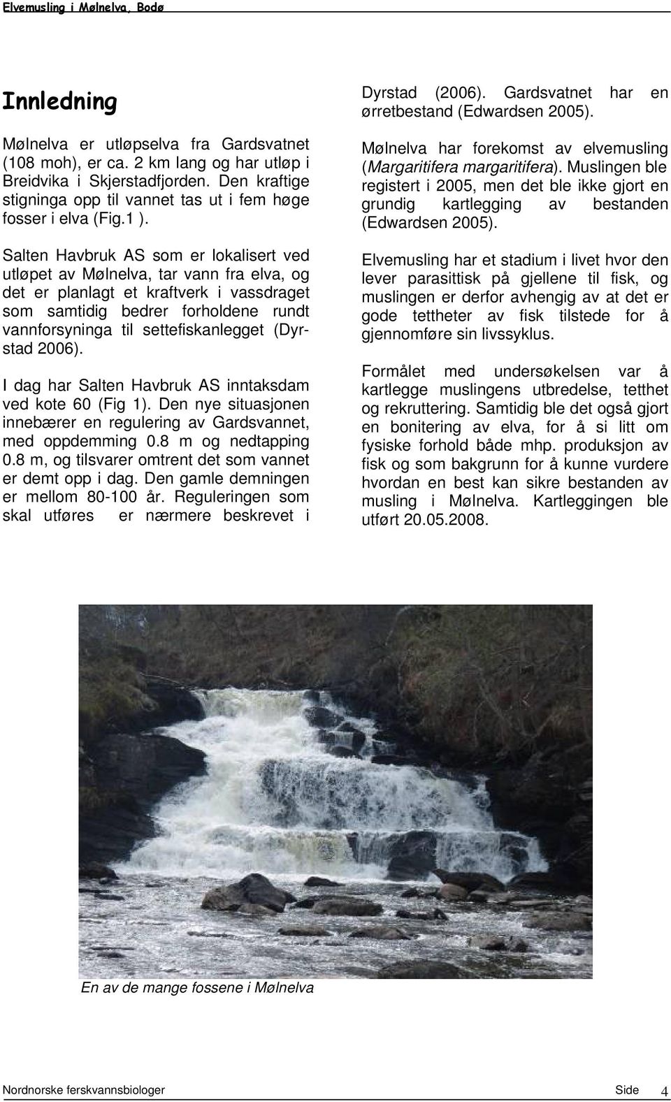 settefiskanlegget (Dyrstad 2006). I dag har Salten Havbruk AS inntaksdam ved kote 60 (Fig 1). Den nye situasjonen innebærer en regulering av Gardsvannet, med oppdemming 0.8 m og nedtapping 0.