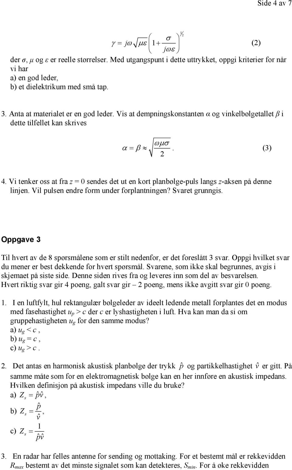 Vi tenker oss at fra z = 0 sendes det ut en kort planbølge-puls langs z-aksen på denne linjen. Vil pulsen endre form under forplantningen? Svaret grunngis.