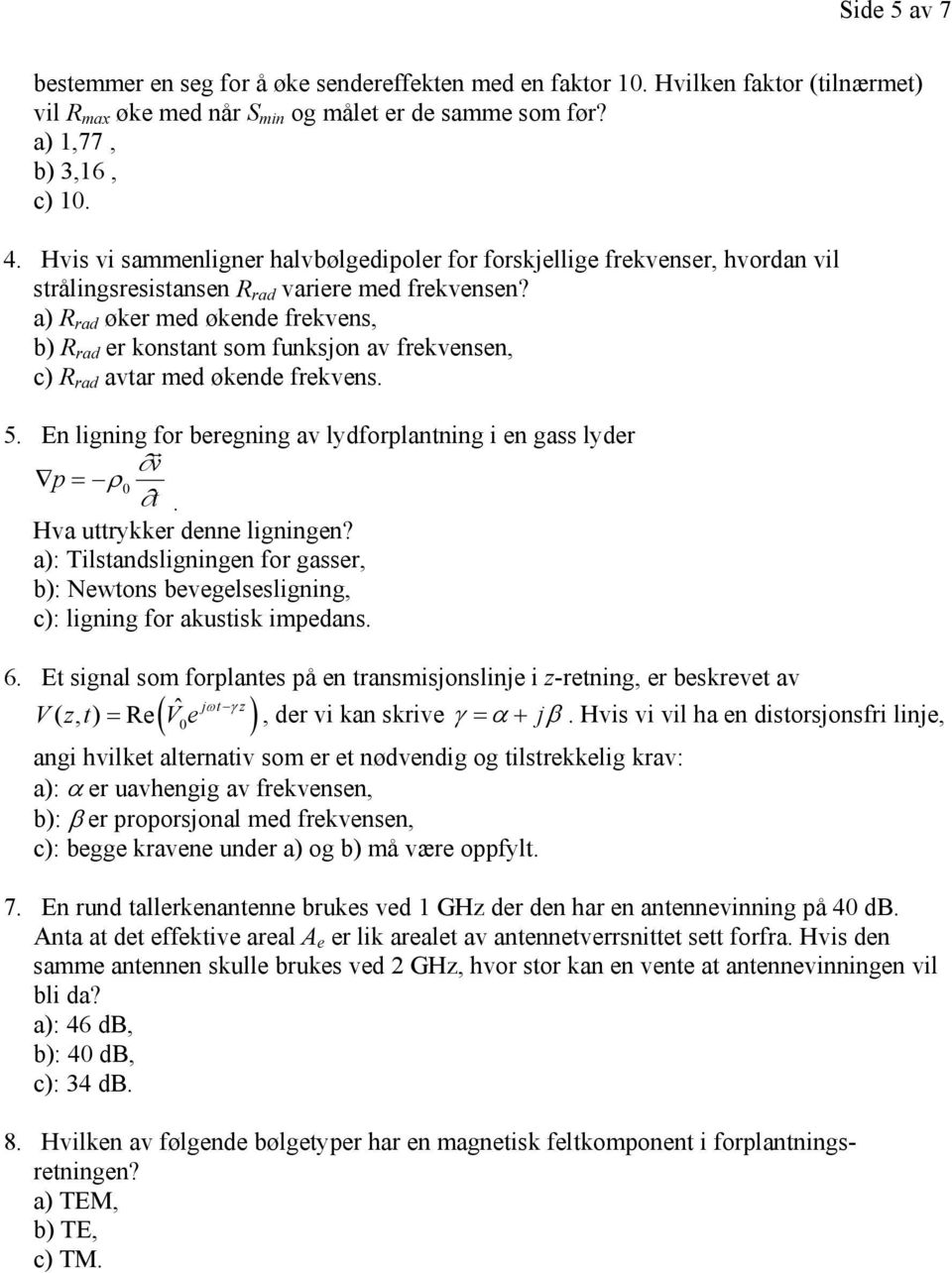 a) R rad øker med økende frekvens, b) R rad er konstant som funksjon av frekvensen, c) R rad avtar med økende frekvens. 5. En ligning for beregning av lydforplantning i en gass lyder v p = ρ r 0 t.