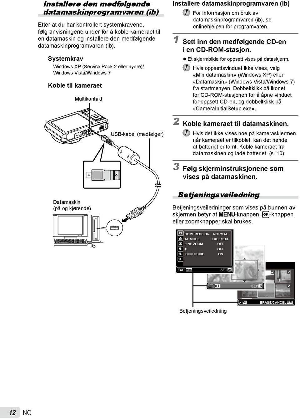 Systemkrav Windows XP (Service Pack 2 eller nyere)/ Windows Vista/Windows 7 Koble til kameraet Multikontakt USB-kabel (medfølger) Installere datamaskinprogramvaren (ib) For informasjon om bruk av