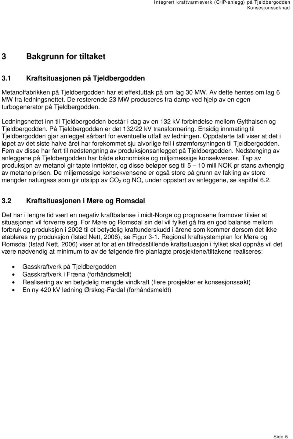 Ledningsnettet inn til Tjeldbergodden består i dag av en 132 kv forbindelse mellom Gylthalsen og Tjeldbergodden. På Tjeldbergodden er det 132/22 kv transformering.