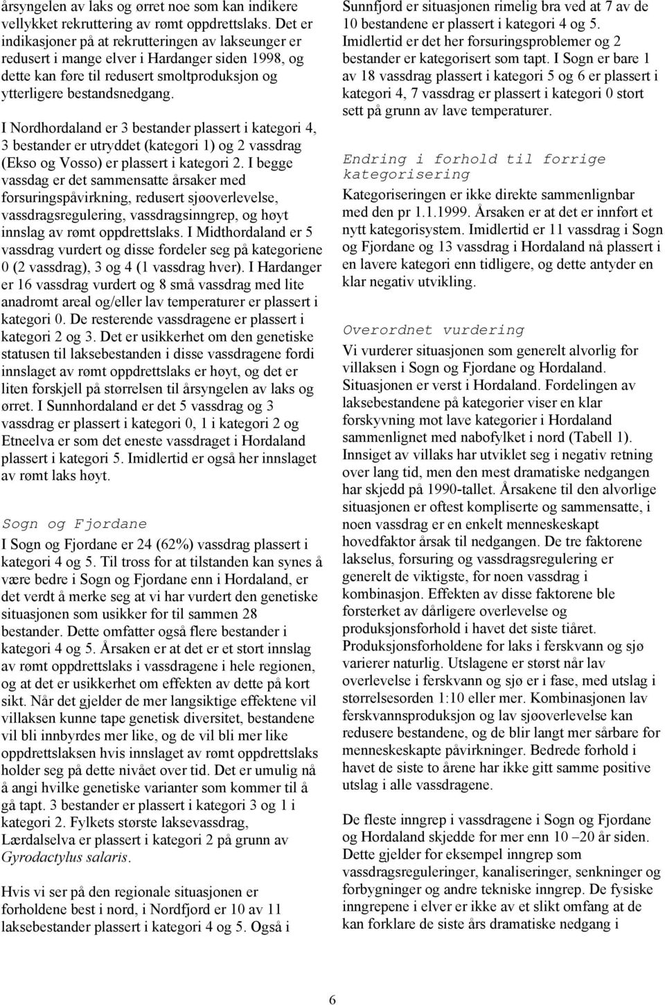 I Nordhordaland er 3 bestander plassert i kategori 4, 3 bestander er utryddet (kategori 1) og 2 vassdrag (Ekso og Vosso) er plassert i kategori 2.