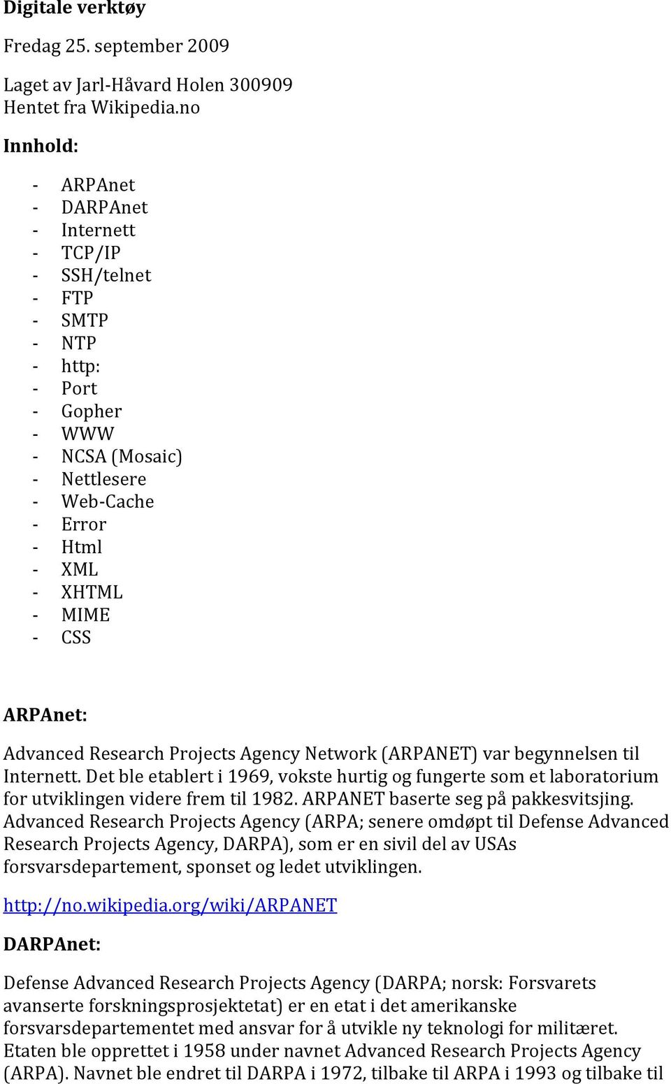 Network (ARPANET) var begynnelsen til Internett. Det ble etablert i 1969, vokste hurtig og fungerte som et laboratorium for utviklingen videre frem til 1982. ARPANET baserte seg på pakkesvitsjing.