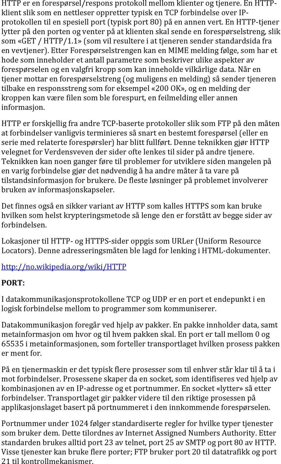 En HTTPtjener lytter på den porten og venter på at klienten skal sende en forespørselstreng, slik som «GET / HTTP/1.1» (som vil resultere i at tjeneren sender standardsida fra en vevtjener).