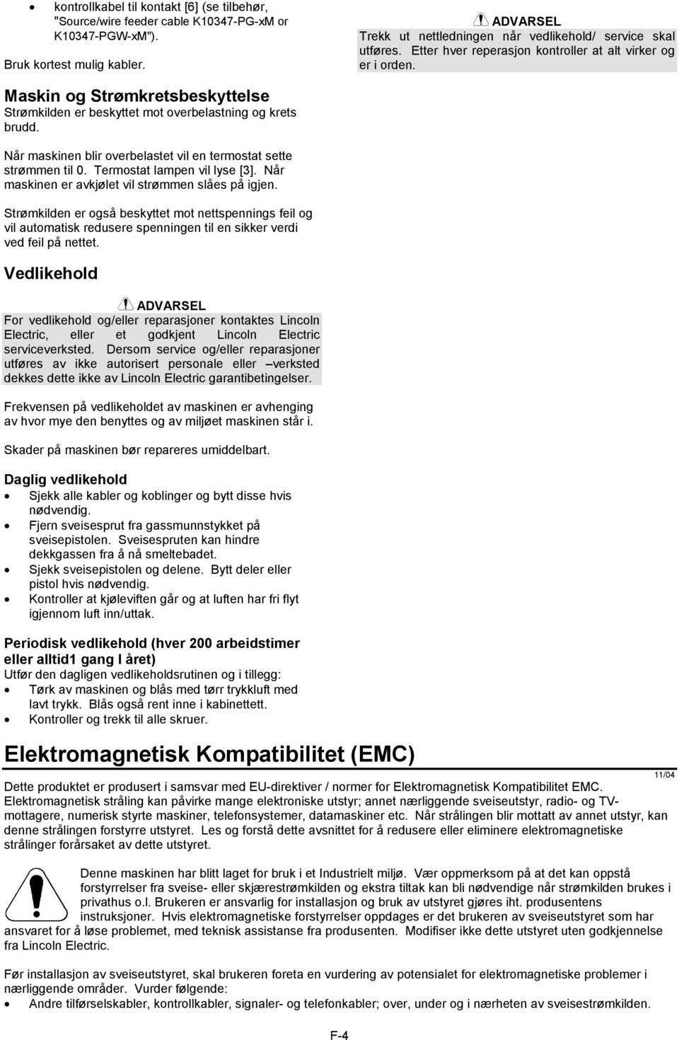 Når maskinen blir overbelastet vil en termostat sette strømmen til 0. Termostat lampen vil lyse [3]. Når maskinen er avkjølet vil strømmen slåes på igjen.