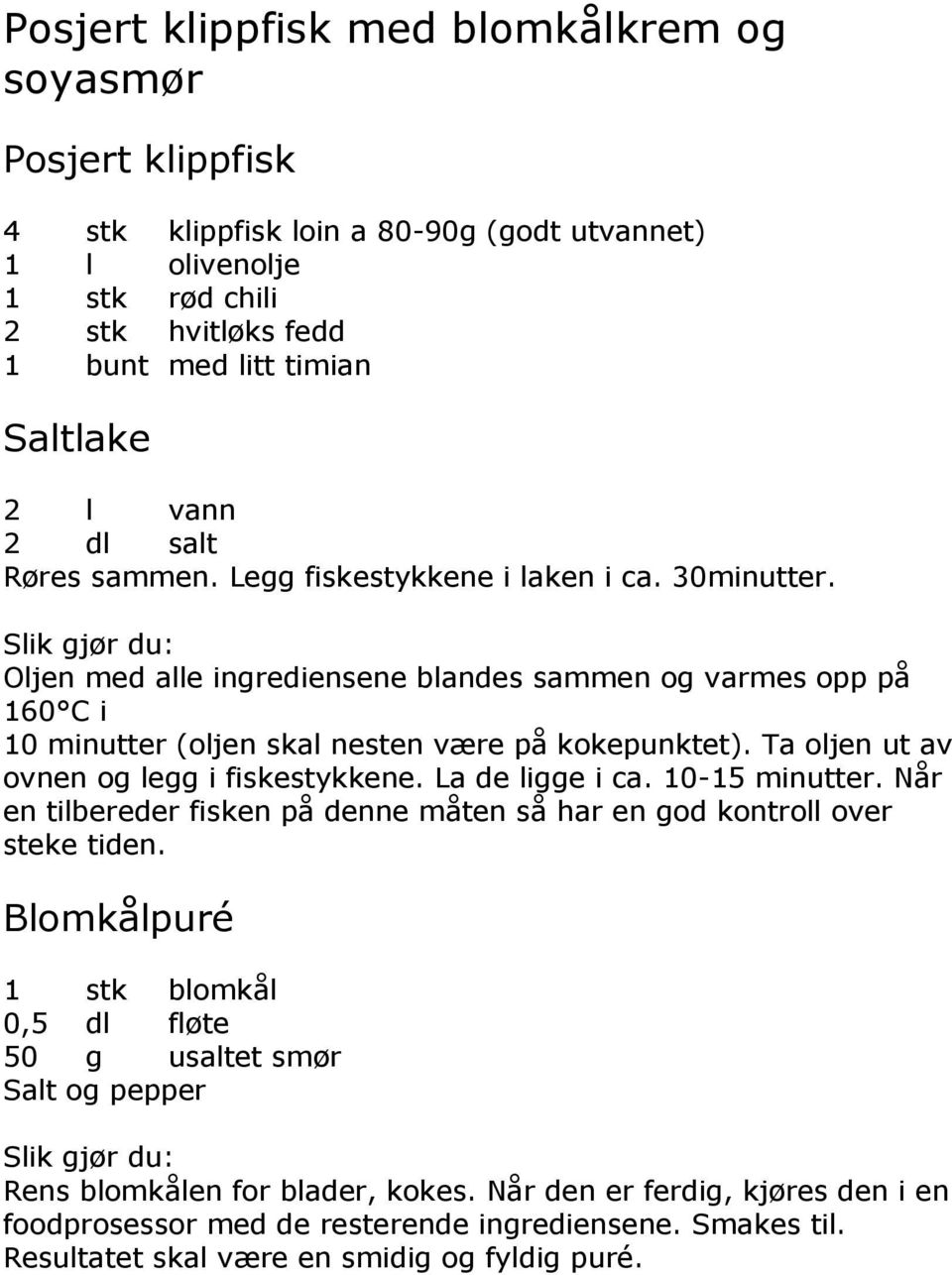 Ta oljen ut av ovnen og legg i fiskestykkene. La de ligge i ca. 10-15 minutter. Når en tilbereder fisken på denne måten så har en god kontroll over steke tiden.