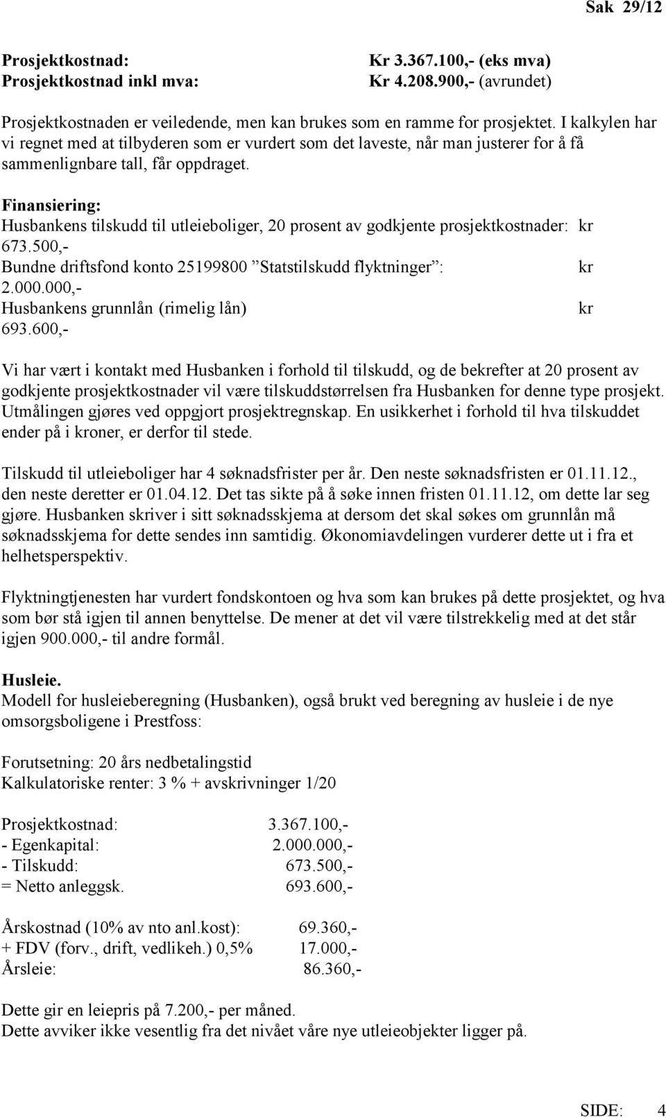 Finansiering: Husbankens tilskudd til utleieboliger, 20 prosent av godkjente prosjektkostnader: kr 673.500,- Bundne driftsfond konto 25199800 Statstilskudd flyktninger : kr 2.000.