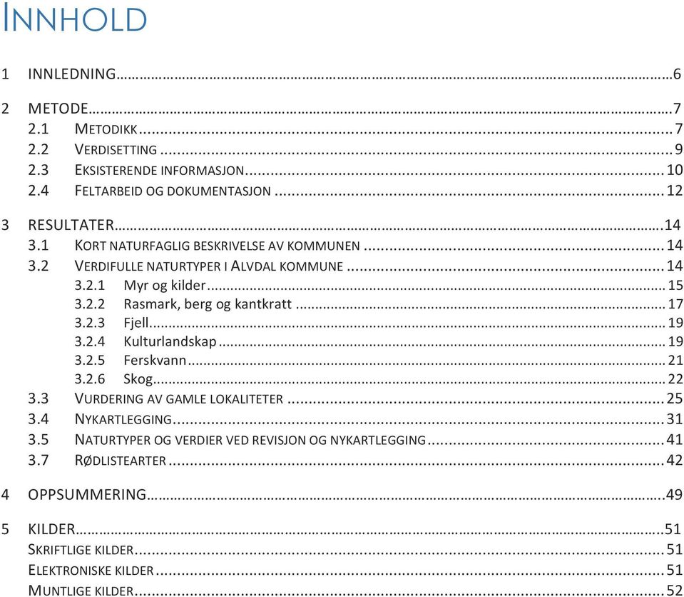 .. 19 3.2.4 Kulturlandskap... 19 3.2.5 Ferskvann... 21 3.2.6 Skog... 22 3.3 VURDERING AV GAMLE LOKALITETER... 25 3.4 NYKARTLEGGING... 31 3.