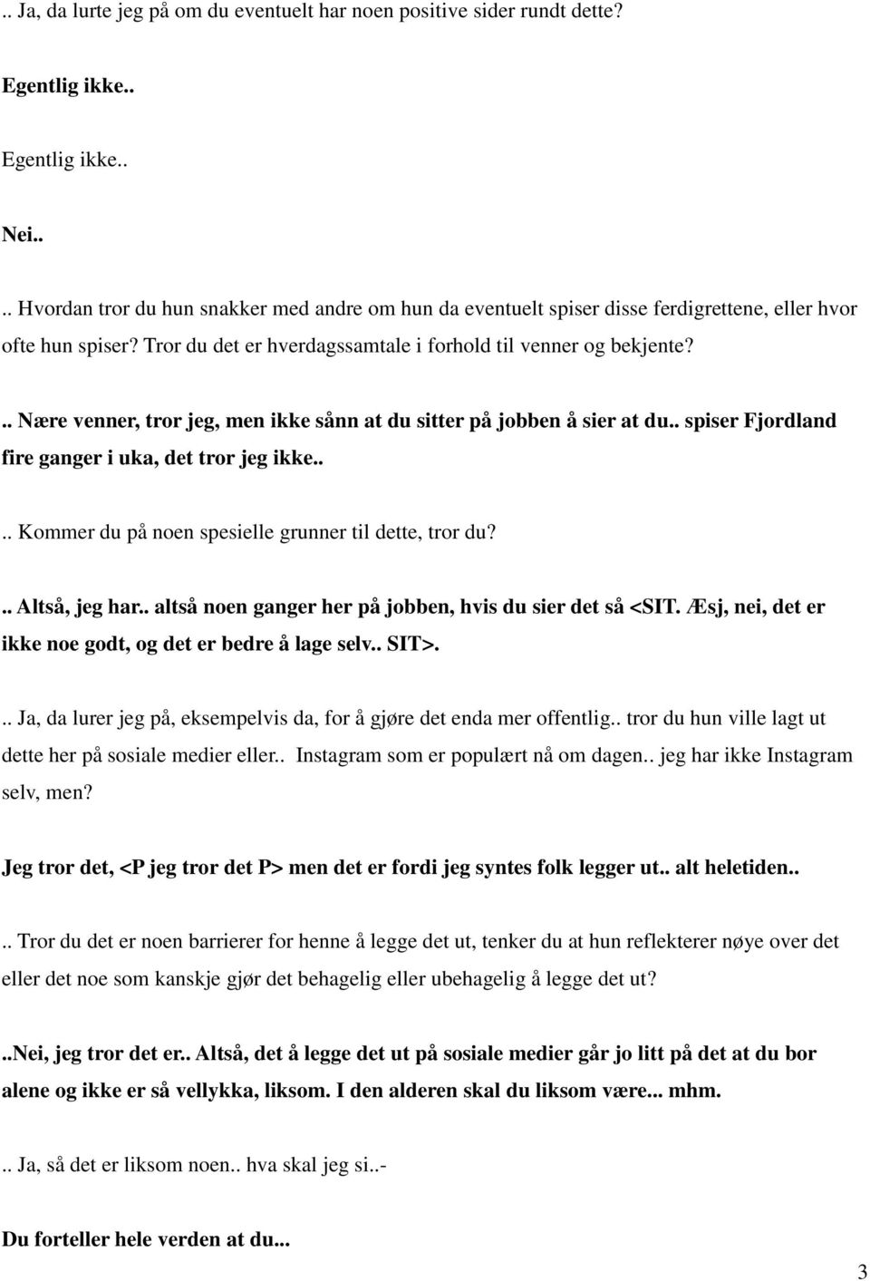 .. Nære venner, tror jeg, men ikke sånn at du sitter på jobben å sier at du.. spiser Fjordland fire ganger i uka, det tror jeg ikke.... Kommer du på noen spesielle grunner til dette, tror du?