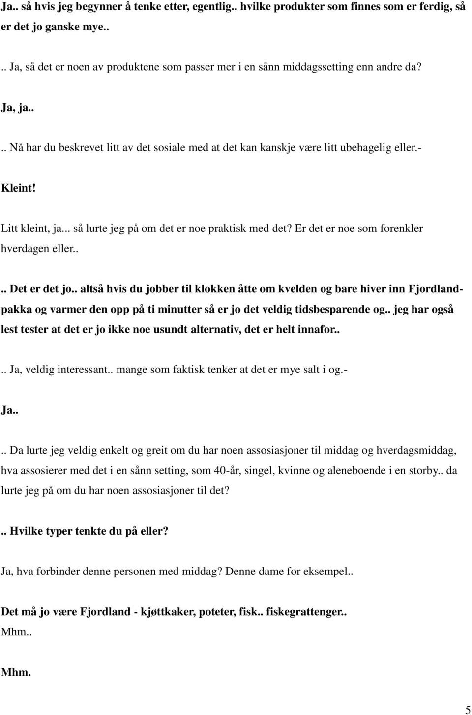 - Kleint! Litt kleint, ja... så lurte jeg på om det er noe praktisk med det? Er det er noe som forenkler hverdagen eller.... Det er det jo.