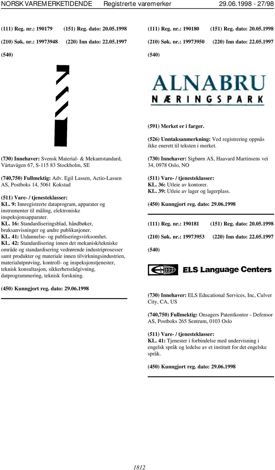 (730) Innehaver: Svensk Material- & Mekantstandard, Värtavägen 67, S-115 83 Stockholm, SE (740,750) Fullmektig: Adv. Egil Lassen, Actio-Lassen AS, Postboks 14, 5061 Kokstad KL.