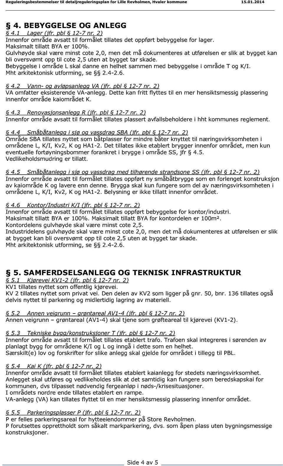 Bebyggelse i område L skal danne en helhet sammen med bebyggelse i område T og K/I. Mht arkitektonisk utforming, se 2.4-2.6. 4.2 Vann- og avløpsanlegg VA (jfr. pbl 12-7 nr.