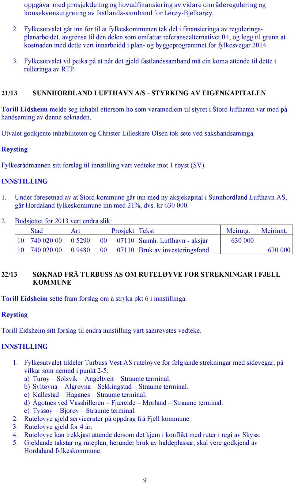 dette vert innarbeidd i plan- og byggeprogrammet for fylkesvegar 2014. 3. Fylkesutvalet vil peika på at når det gjeld fastlandssamband må ein koma attende til dette i rulleringa av RTP.