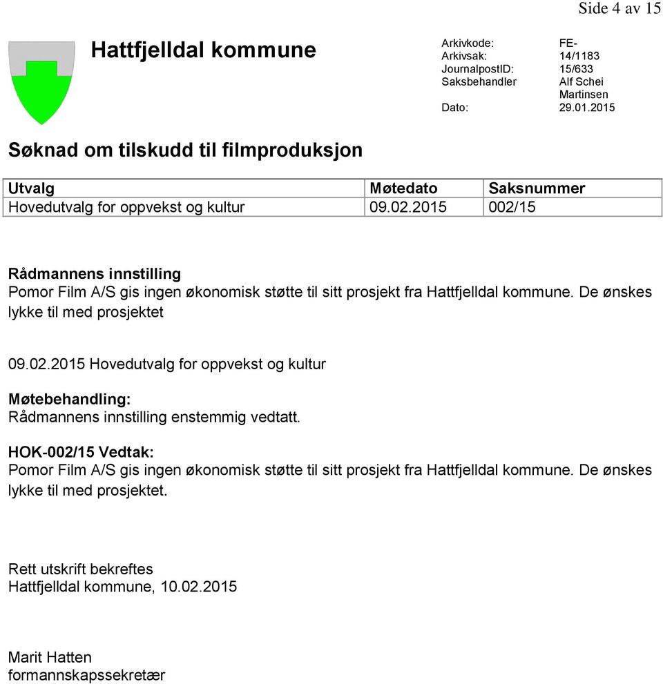 2015 002/15 Rådmannens innstilling Pomor Film A/S gis ingen økonomisk støtte til sitt prosjekt fra Hattfjelldal kommune. De ønskes lykke til med prosjektet 09.02.2015 Hovedutvalg for oppvekst og kultur Møtebehandling: Rådmannens innstilling enstemmig vedtatt.