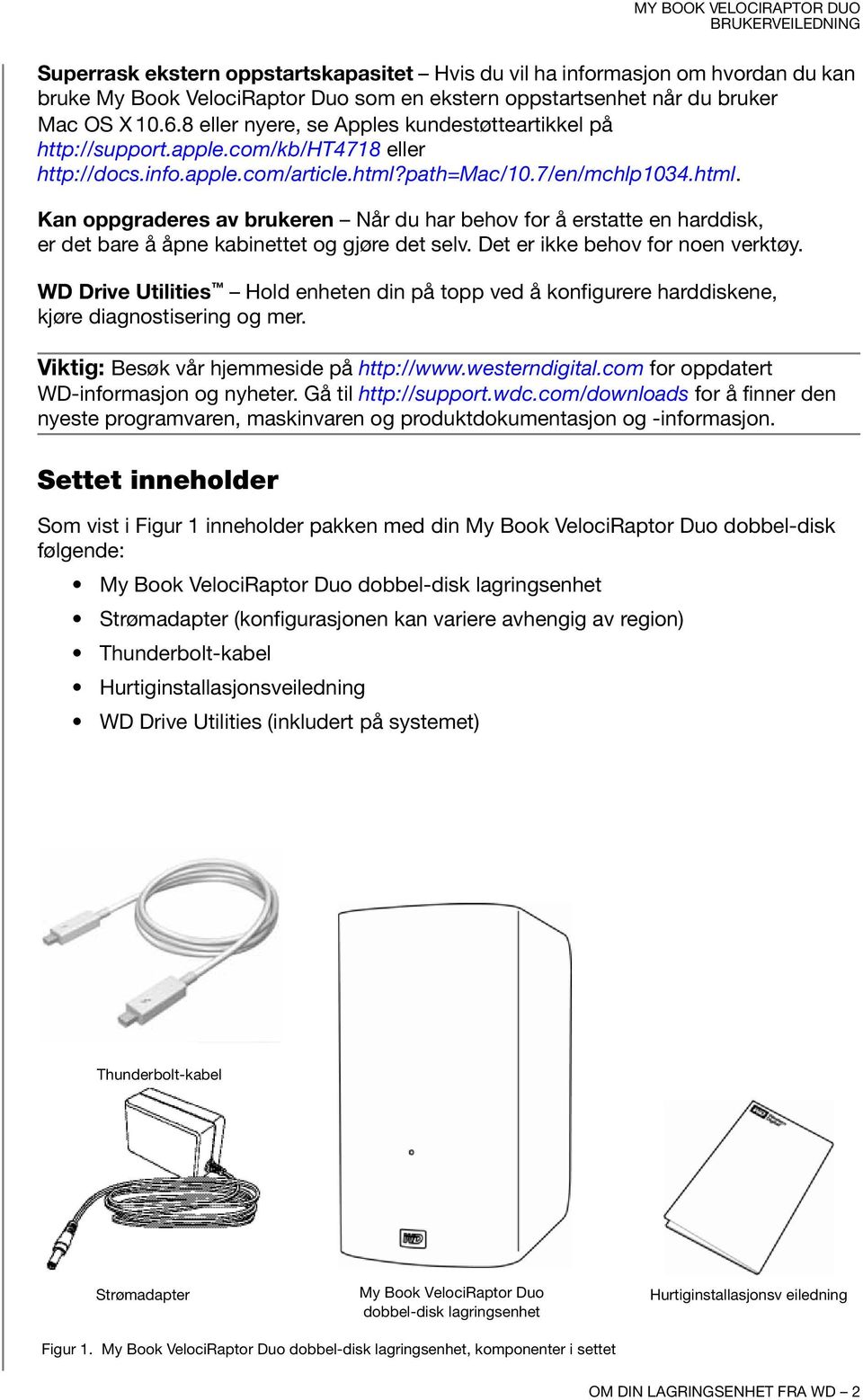 path=mac/10.7/en/mchlp1034.html. Kan oppgraderes av brukeren Når du har behov for å erstatte en harddisk, er det bare å åpne kabinettet og gjøre det selv. Det er ikke behov for noen verktøy.