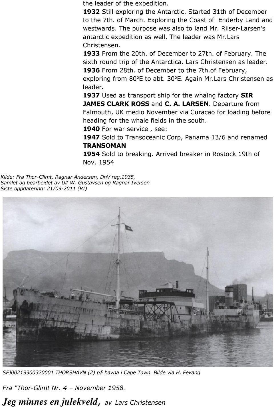 Lars Christensen as leader. 1936 From 28th. of December to the 7th.of February, exploring from 80 o E to abt. 30 o E. Again Mr.Lars Christensen as leader. 1937 Used as transport ship for the whalng factory SIR JAMES CLARK ROSS and C.