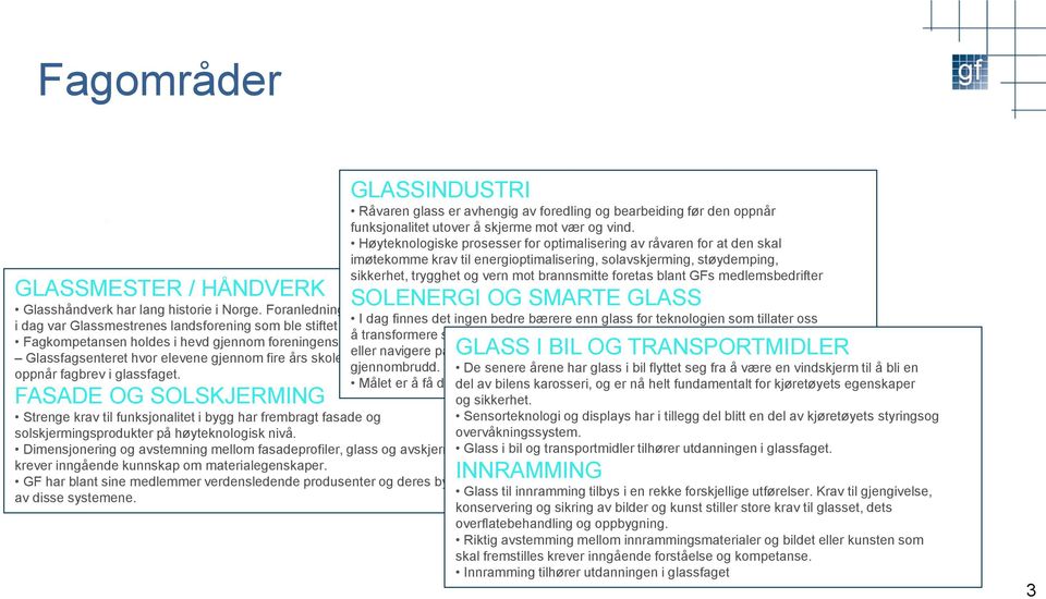 Høyteknologiske prosesser for optimalisering av råvaren for at den skal imøtekomme krav til energioptimalisering, solavskjerming, støydemping, sikkerhet, trygghet og vern mot brannsmitte foretas