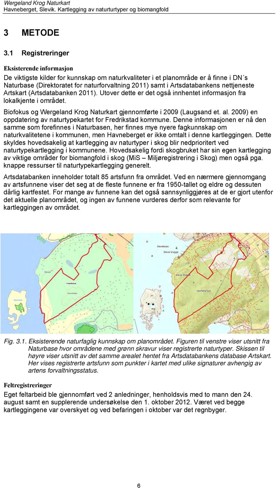 Artsdatabankens nettjeneste Artskart (Artsdatabanken 2011). Utover dette er det også innhentet informasjon fra lokalkjente i området.