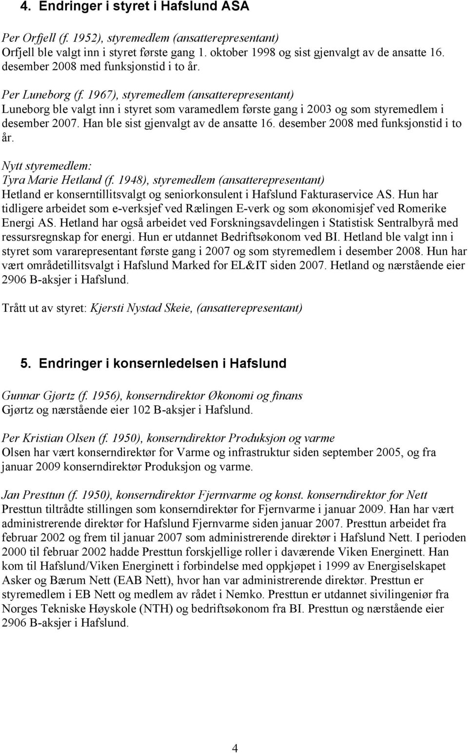 Han ble sist gjenvalgt av de ansatte 16. desember 2008 med funksjonstid i to år. Nytt styremedlem: Tyra Marie Hetland (f.