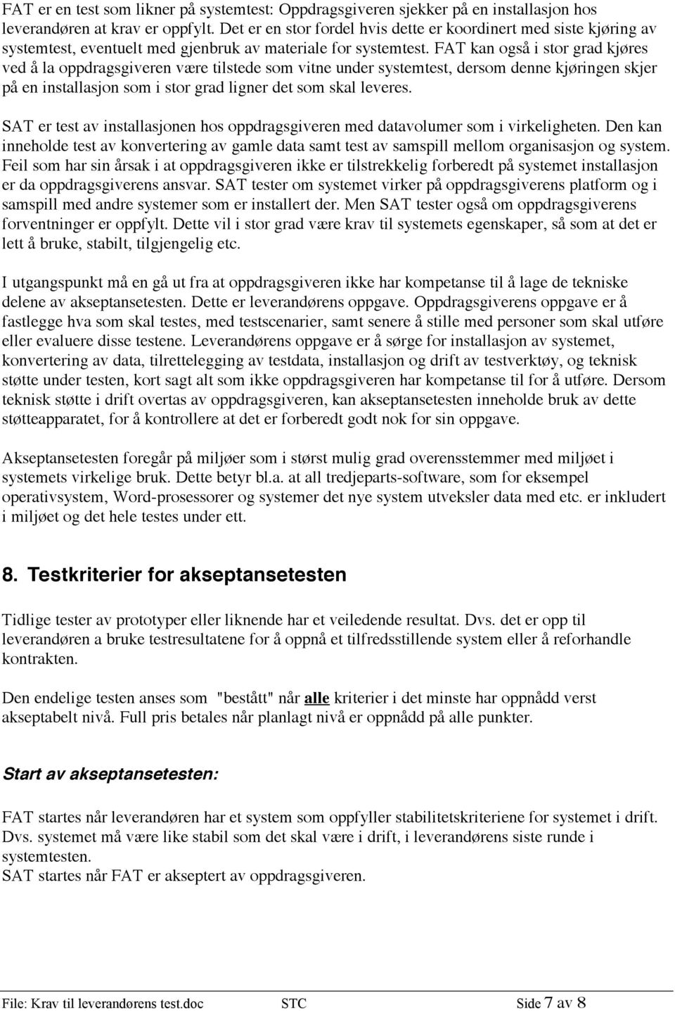 FAT kan også i stor grad kjøres ved å la oppdragsgiveren være tilstede som vitne under systemtest, dersom denne kjøringen skjer på en installasjon som i stor grad ligner det som skal leveres.