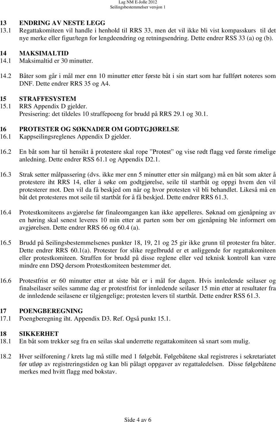 Dette endrer RRS 35 og A4. 15 STRAFFESYSTEM 15.1 RRS Appendix D gjelder. Presisering: det tildeles 10 straffepoeng for brudd på RRS 29.1 og 30.1. 16 PROTESTER OG SØKNADER OM GODTGJØRELSE 16.