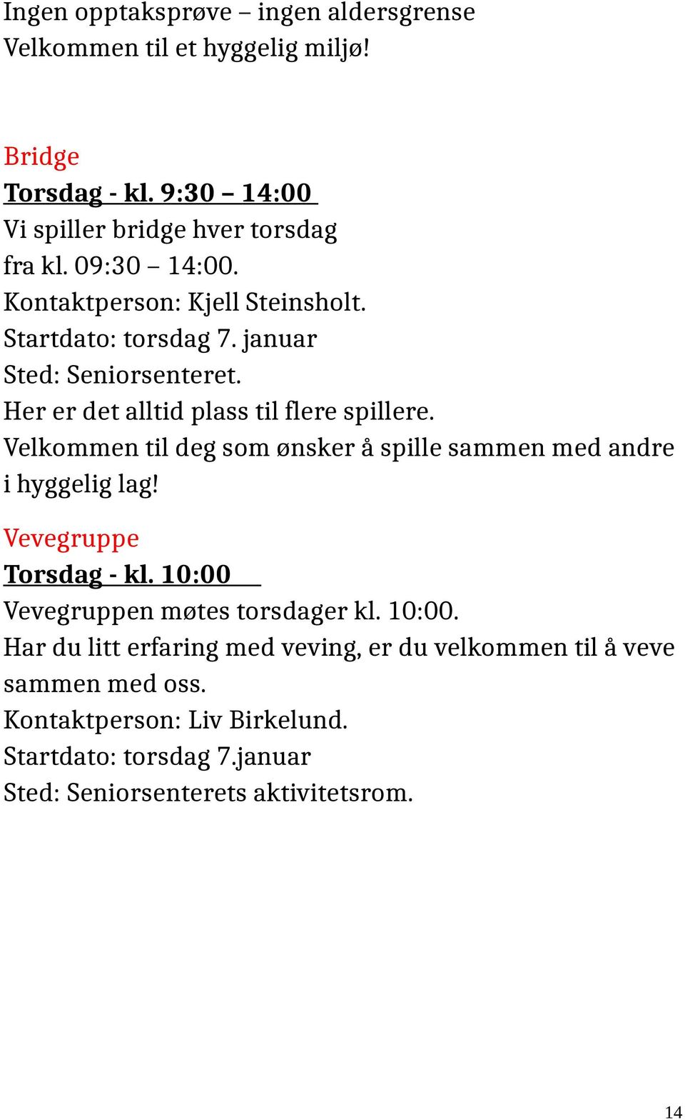 Velkommen til deg som ønsker å spille sammen med andre i hyggelig lag! Vevegruppe Torsdag - kl. 10:00 