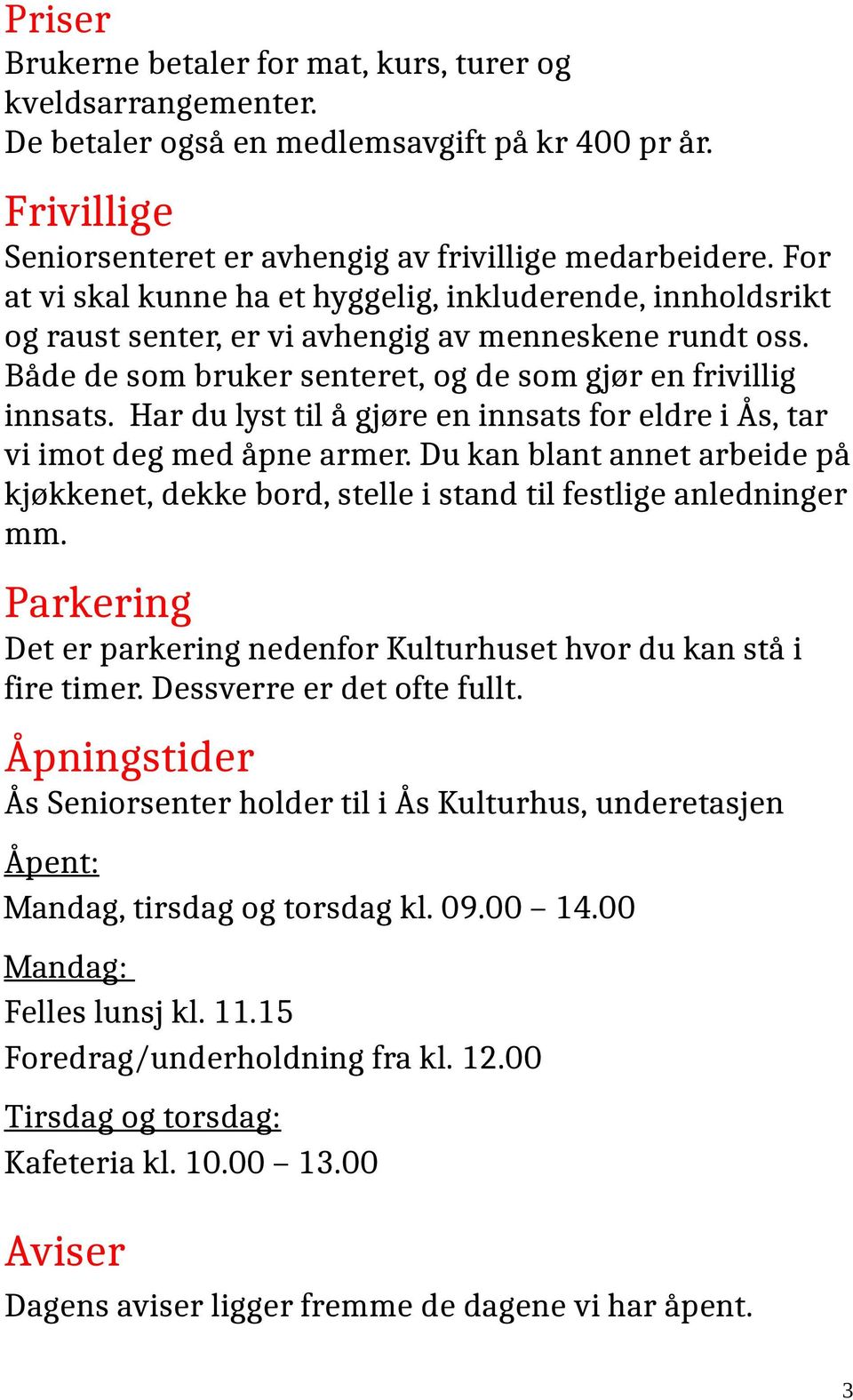 Har du lyst til å gjøre en innsats for eldre i Ås, tar vi imot deg med åpne armer. Du kan blant annet arbeide på kjøkkenet, dekke bord, stelle i stand til festlige anledninger mm.