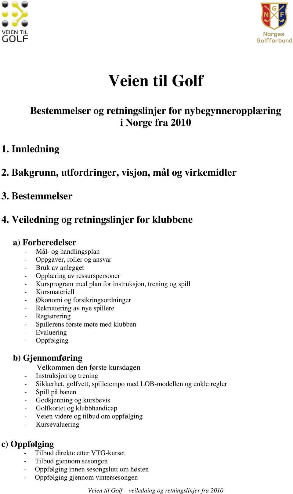 instruksjon, trening og spill - Kursmateriell - Økonomi og forsikringsordninger - Rekruttering av nye spillere - Registrering - Spillerens første møte med klubben - Evaluering - Oppfølging b)