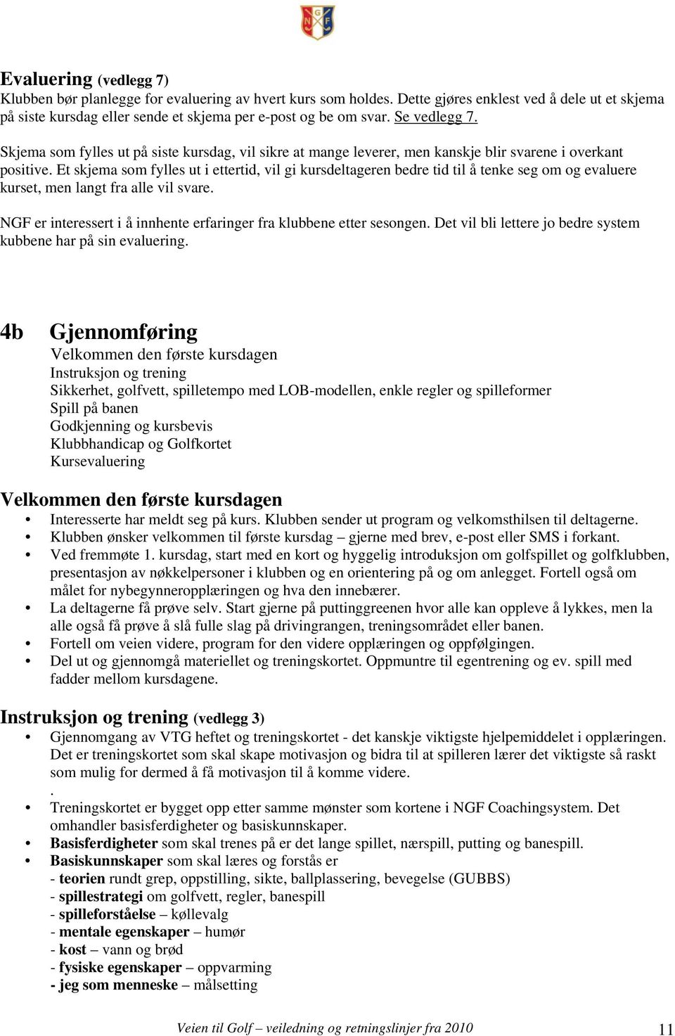 Et skjema som fylles ut i ettertid, vil gi kursdeltageren bedre tid til å tenke seg om og evaluere kurset, men langt fra alle vil svare.