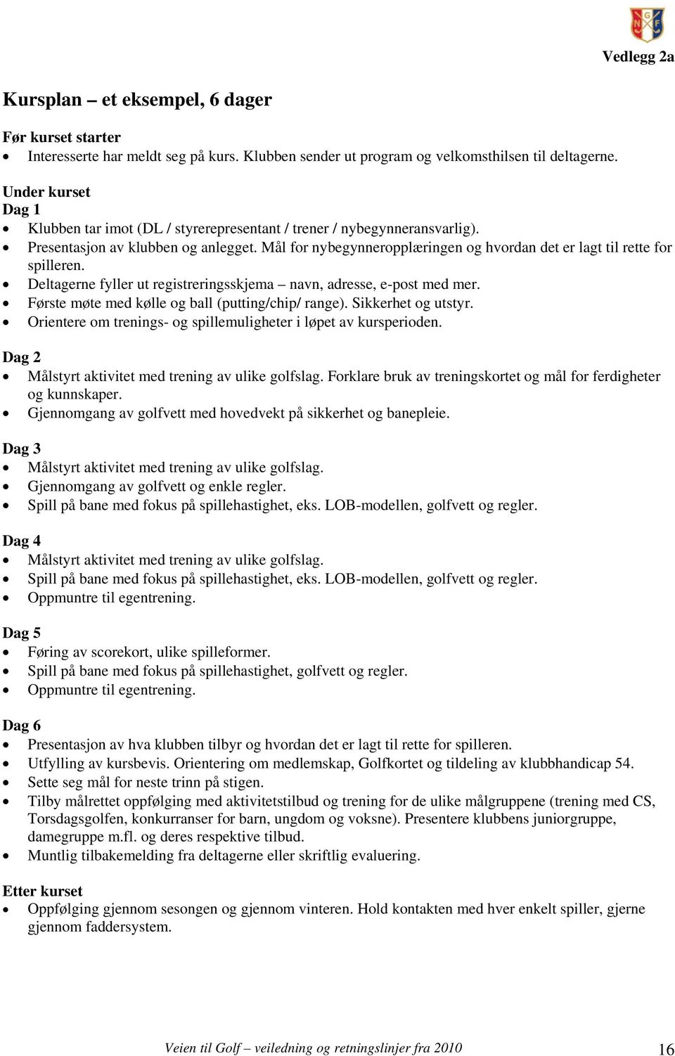 Mål for nybegynneropplæringen og hvordan det er lagt til rette for spilleren. Deltagerne fyller ut registreringsskjema navn, adresse, e-post med mer.