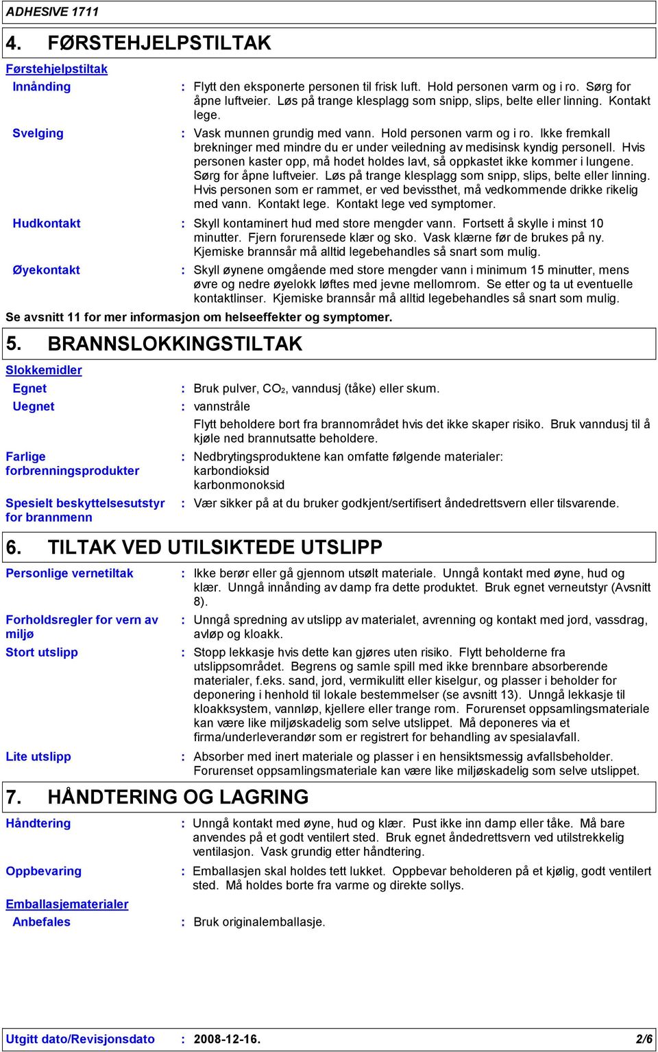 Ikke fremkall brekninger med mindre du er under veiledning av medisinsk kyndig personell. Hvis personen kaster opp, må hodet holdes lavt, så oppkastet ikke kommer i lungene. Sørg for åpne luftveier.