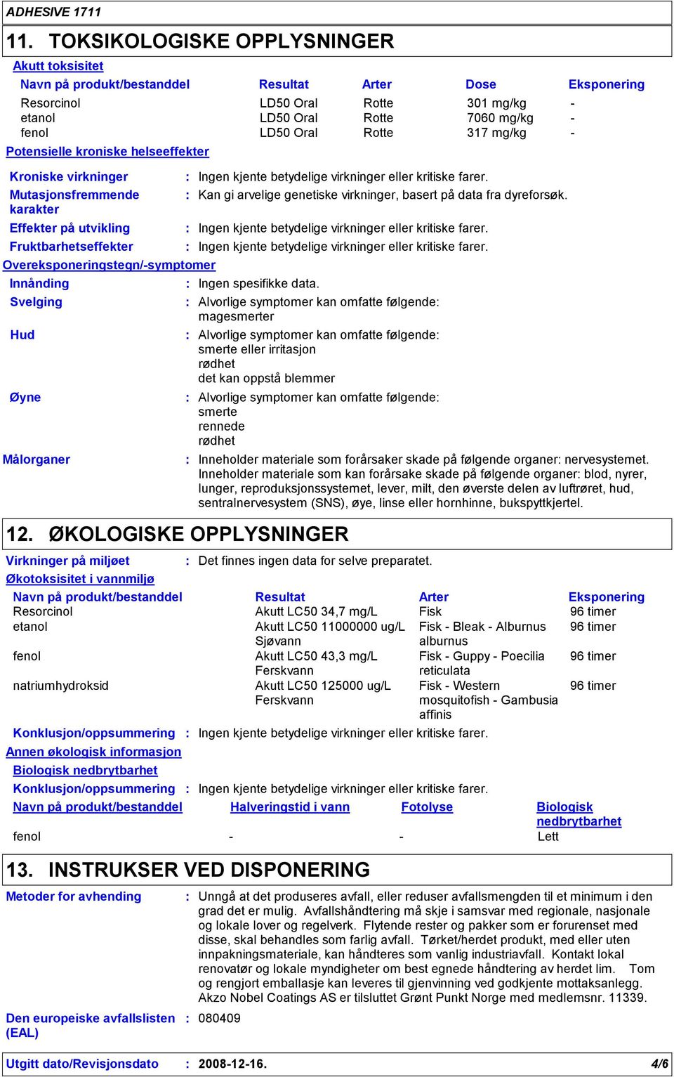 Øyne Målorganer 12. Ingen kjente betydelige virkninger eller kritiske farer. Kan gi arvelige genetiske virkninger, basert på data fra dyreforsøk.