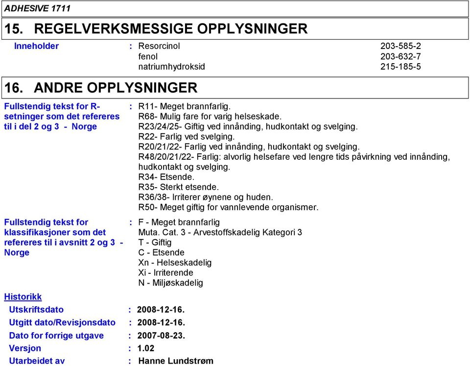 R23/24/25- Giftig ved innånding, hudkontakt og svelging. R22- Farlig ved svelging. R20/21/22- Farlig ved innånding, hudkontakt og svelging.