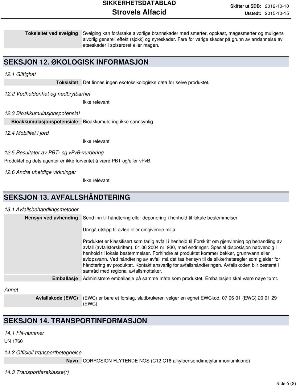 1 Giftighet Toksisitet Det finnes ingen ekotoksikologiske data for selve produktet. 12.2 Vedholdenhet og nedbrytbarhet 12.3 Bioakkumulasjonspotensial Bioakkumulasjonspotensiale 12.