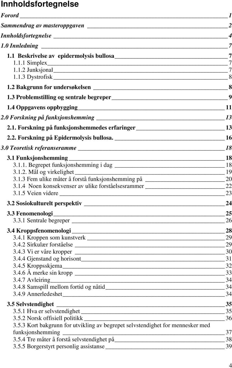 16 3.0 Teoretisk referanseramme 18 3.1 Funksjonshemming 18 3.1.1. Begrepet funksjonshemming i dag 18 3.1.2. Mål og virkelighet 19 3.1.3 Fem ulike måter å forstå funksjonshemming på 20 3.1.4 Noen konsekvenser av ulike forståelsesrammer 22 3.