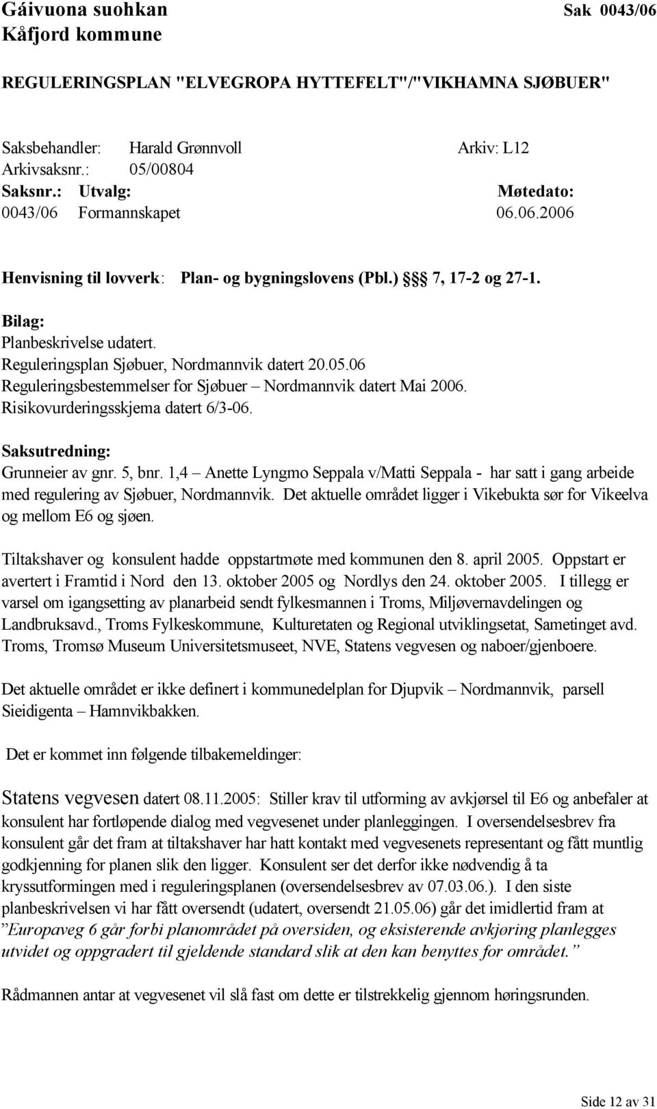 Reguleringsplan Sjøbuer, Nordmannvik datert 20.05.06 Reguleringsbestemmelser for Sjøbuer Nordmannvik datert Mai 2006. Risikovurderingsskjema datert 6/3-06. Saksutredning: Grunneier av gnr. 5, bnr.