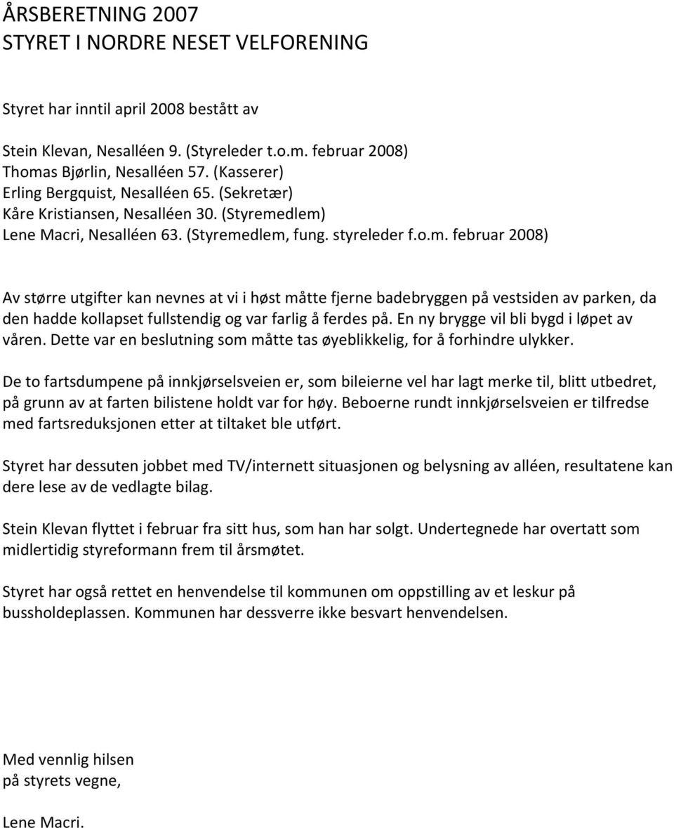 dlem) Lene Macri, Nesalléen 63. (Styremedlem, fung. styreleder f.o.m. februar 2008) Av større utgifter kan nevnes at vi i høst måtte fjerne badebryggen på vestsiden av parken, da den hadde kollapset fullstendig og var farlig å ferdes på.