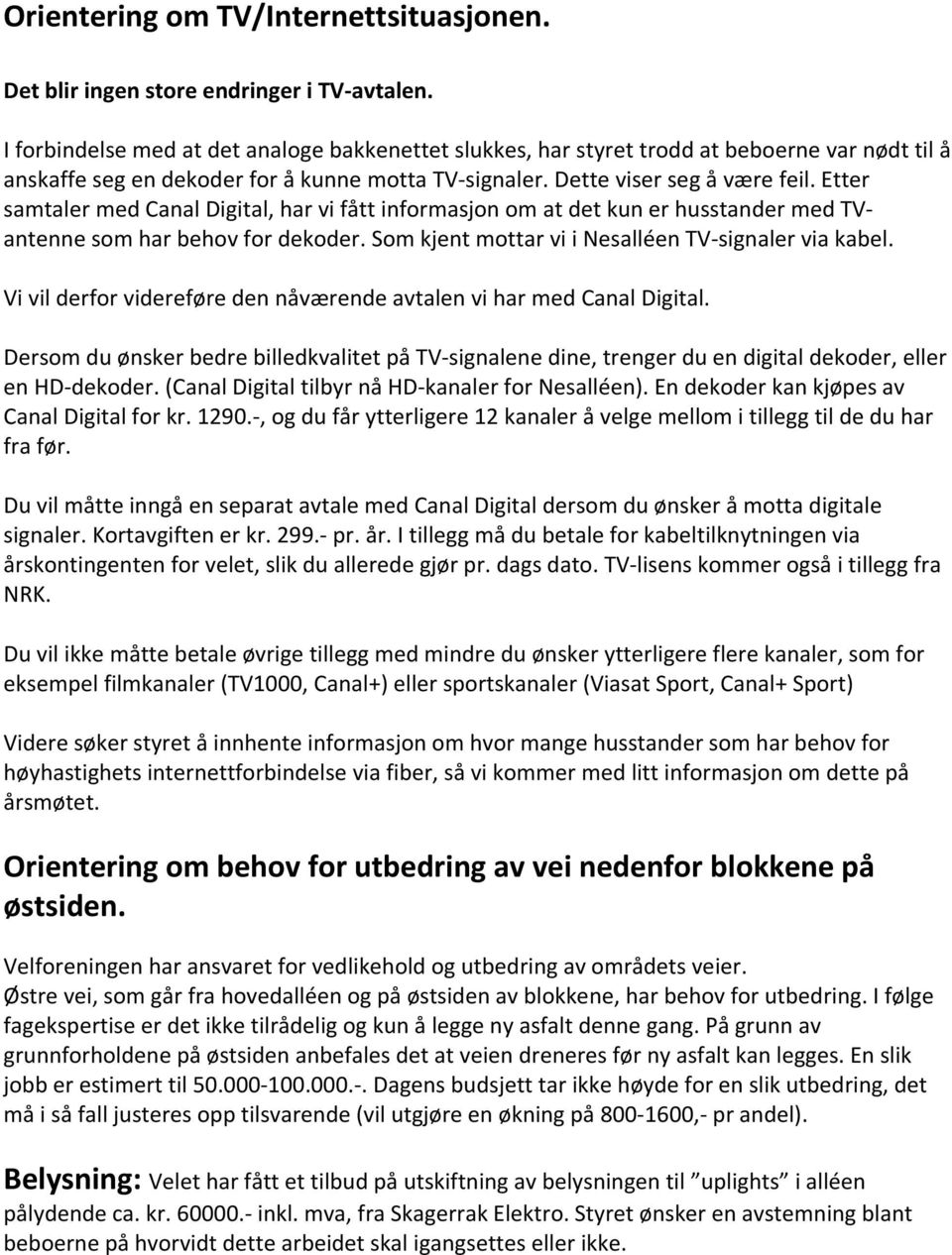 Etter samtaler med Canal Digital, har vi fått informasjon om at det kun er husstander med TVantenne som har behov for dekoder. Som kjent mottar vi i Nesalléen TV-signaler via kabel.