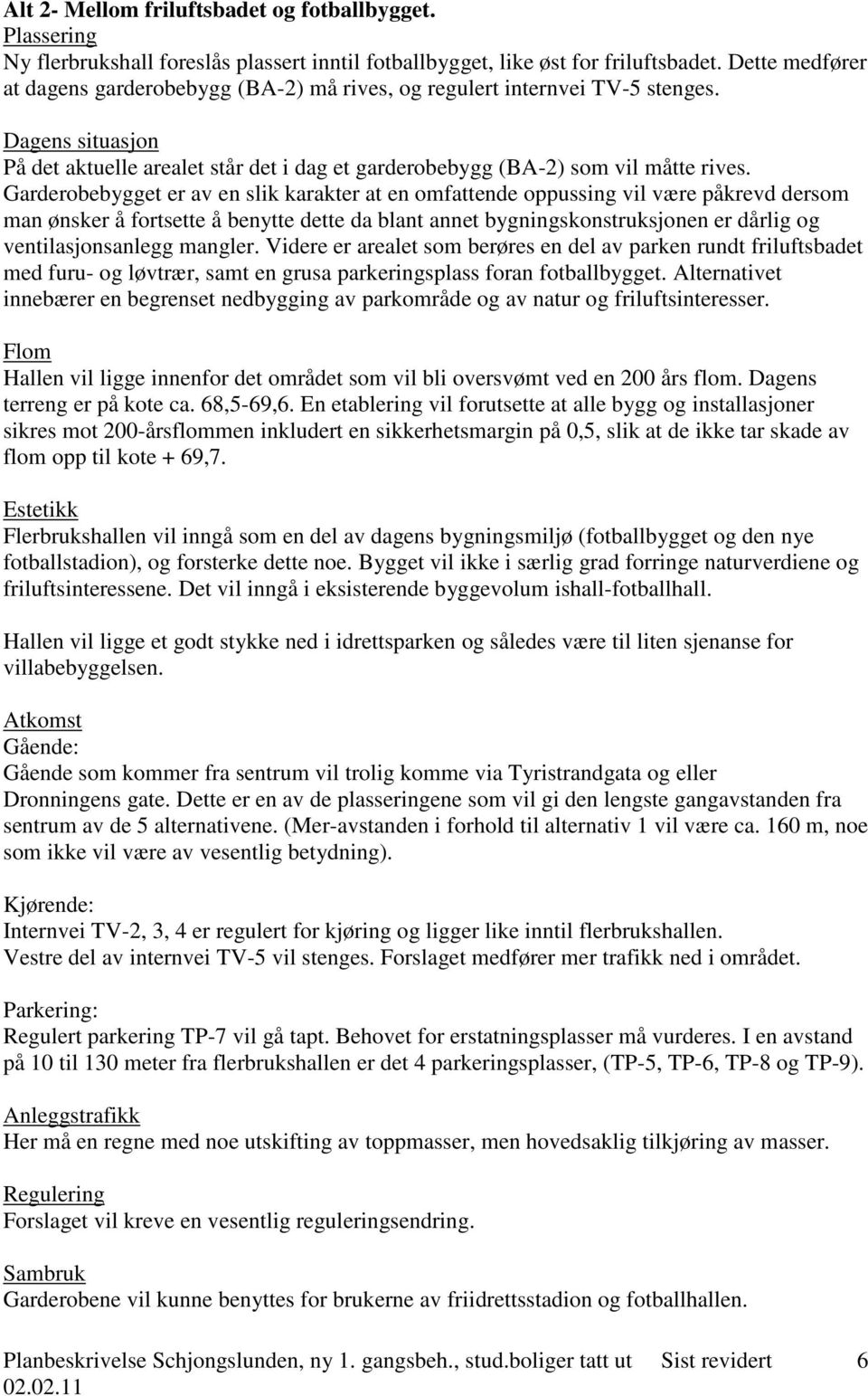 Garderobebygget er av en slik karakter at en omfattende oppussing vil være påkrevd dersom man ønsker å fortsette å benytte dette da blant annet bygningskonstruksjonen er dårlig og ventilasjonsanlegg