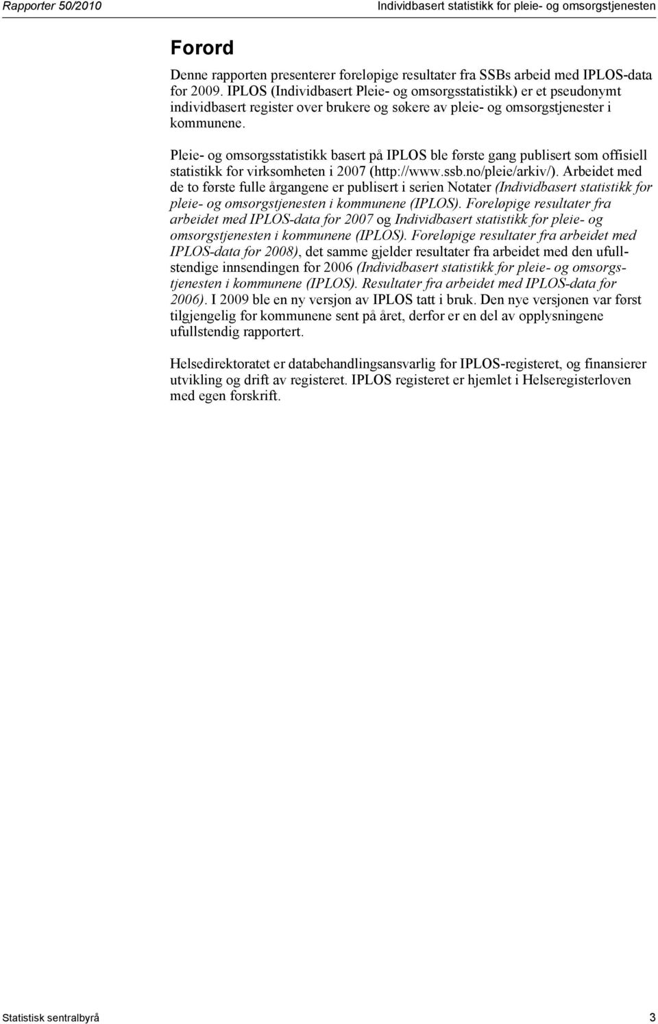 Pleie- og omsorgsstatistikk basert på IPLOS ble første gang publisert som offisiell statistikk for virksomheten i 2007 (http://www.ssb.no/pleie/arkiv/).